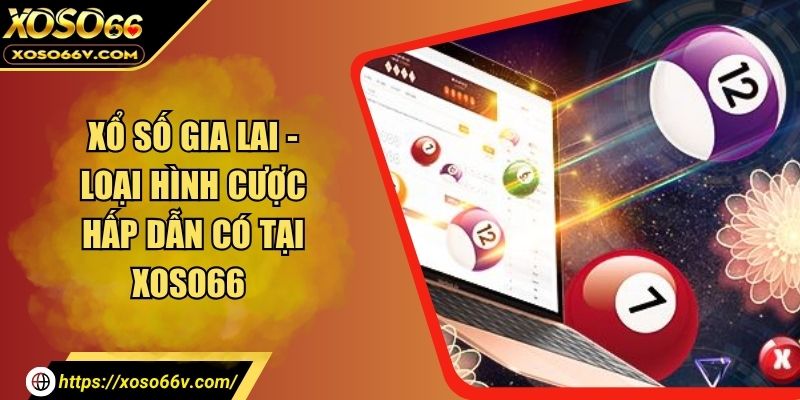 Xổ Số Gia Lai - Loại Hình Cược Hấp Dẫn Có Tại Xoso66