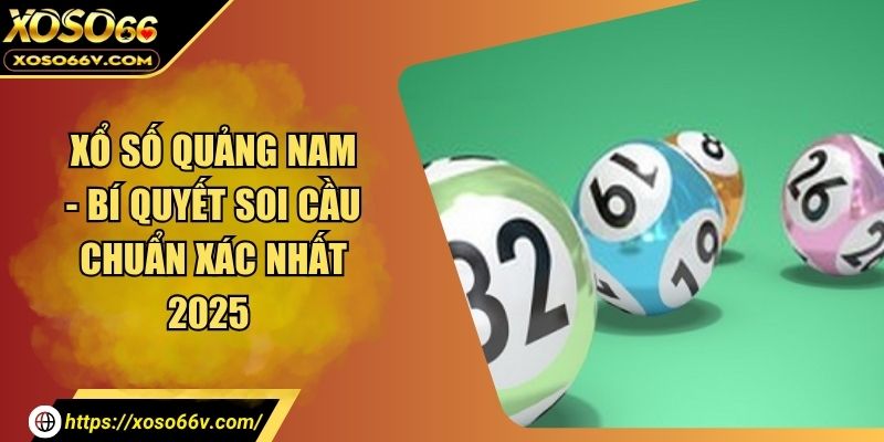 Xổ Số Quảng Nam - Bí Quyết Soi Cầu Chuẩn Xác Nhất 2025