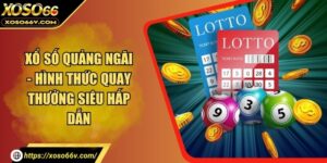 Xổ Số Quảng Ngãi - Hình Thức Quay Thưởng Siêu Hấp Dẫn